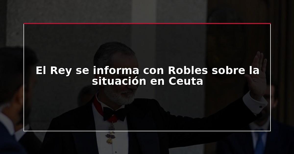 El Rey se informa con Robles sobre la situación en Ceuta