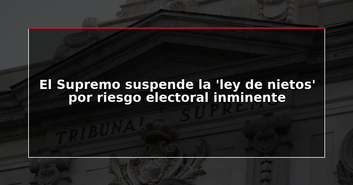 El Supremo suspende la ‘ley de nietos’ por riesgo electoral inminente