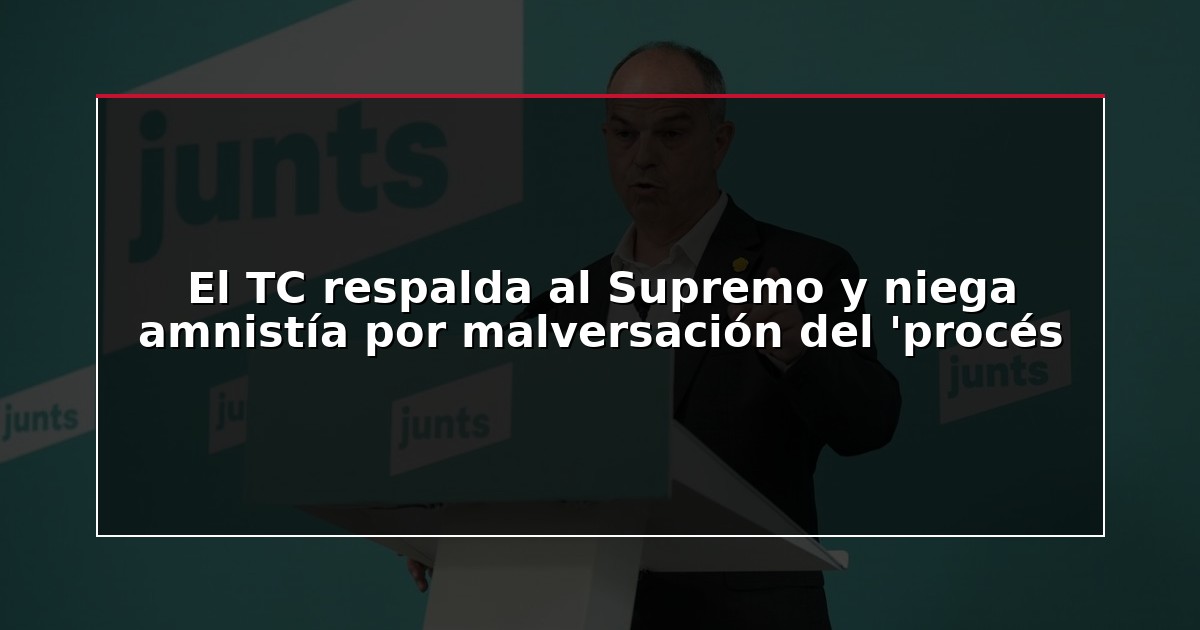 El TC respalda al Supremo y niega amnistía por malversación del ‘procés