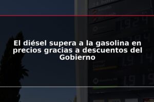 El diésel supera a la gasolina en precios gracias a descuentos del Gobierno