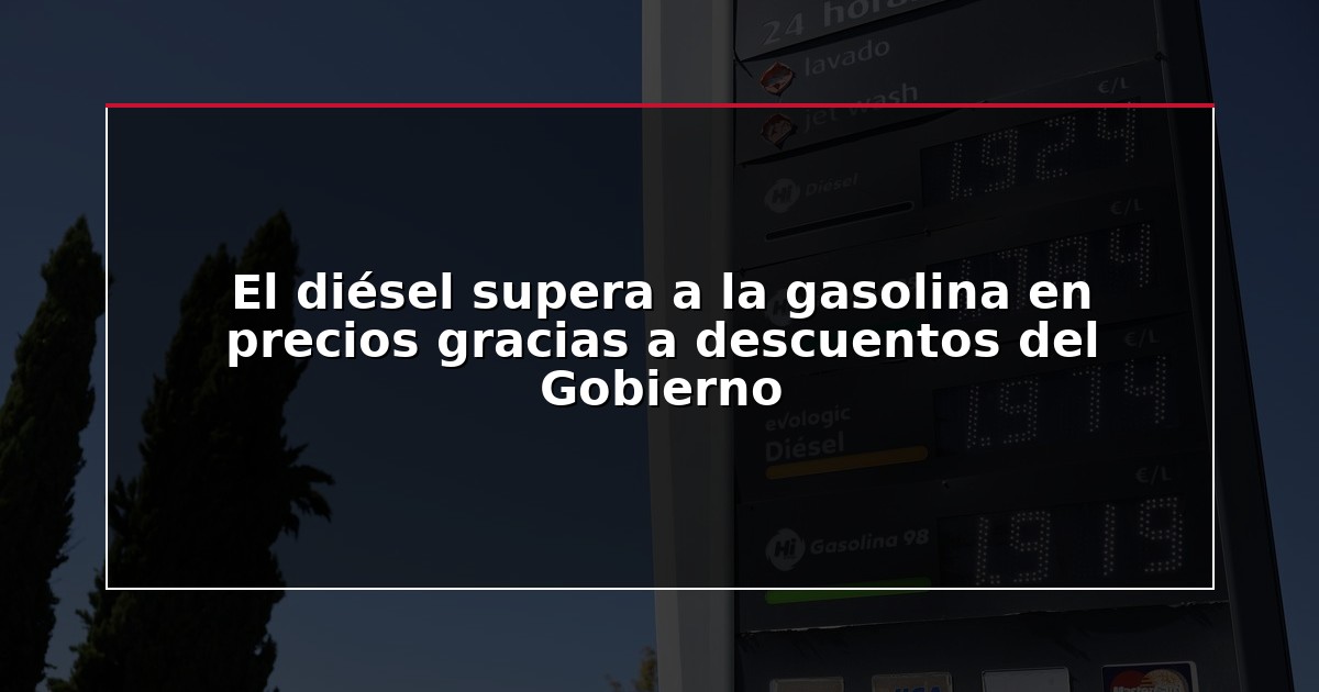 El diésel supera a la gasolina en precios gracias a descuentos del Gobierno