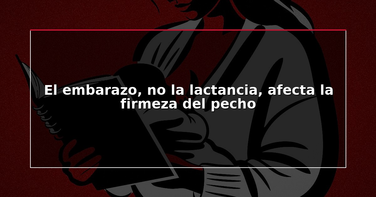 El embarazo, no la lactancia, afecta la firmeza del pecho