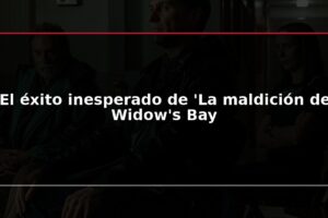 El éxito inesperado de 'La maldición de Widow's Bay
