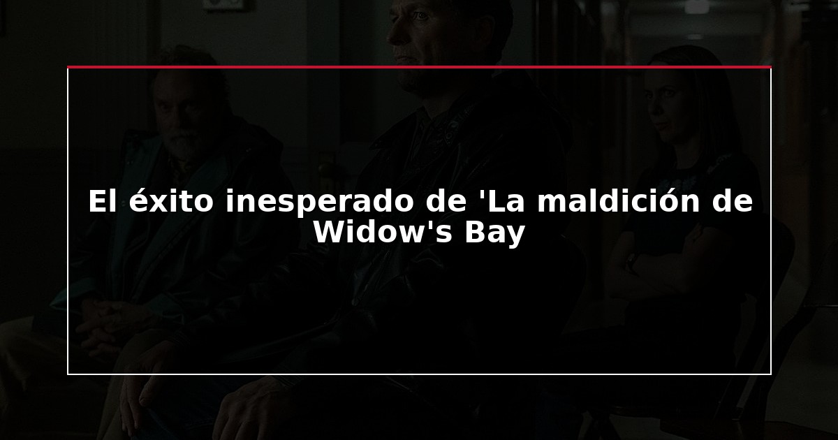 El éxito inesperado de ‘La maldición de Widow’s Bay