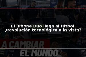 El iPhone Duo llega al fútbol: ¿revolución tecnológica a la vista?