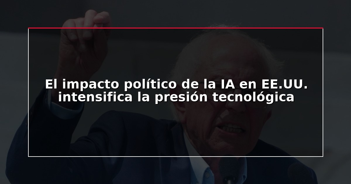 El impacto político de la IA en EE.UU. intensifica la presión tecnológica