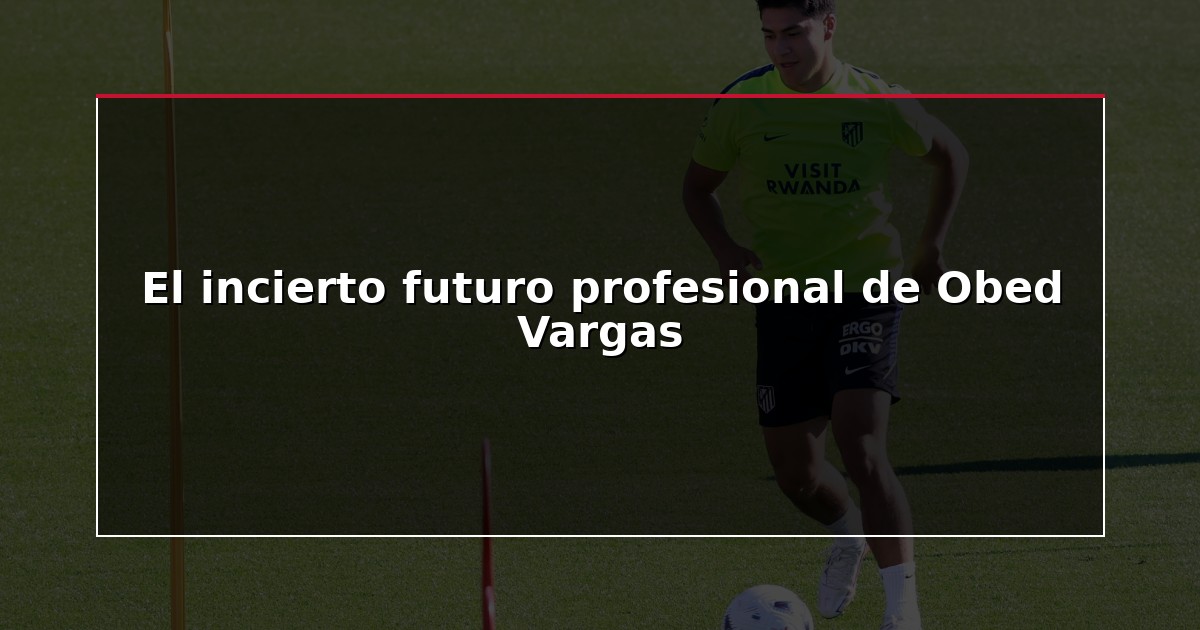 El incierto futuro profesional de Obed Vargas