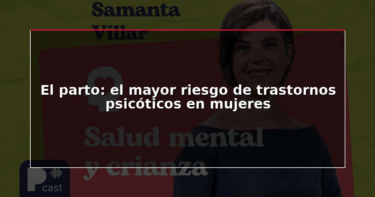 El parto: el mayor riesgo de trastornos psicóticos en mujeres