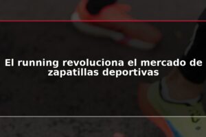 El running revoluciona el mercado de zapatillas deportivas