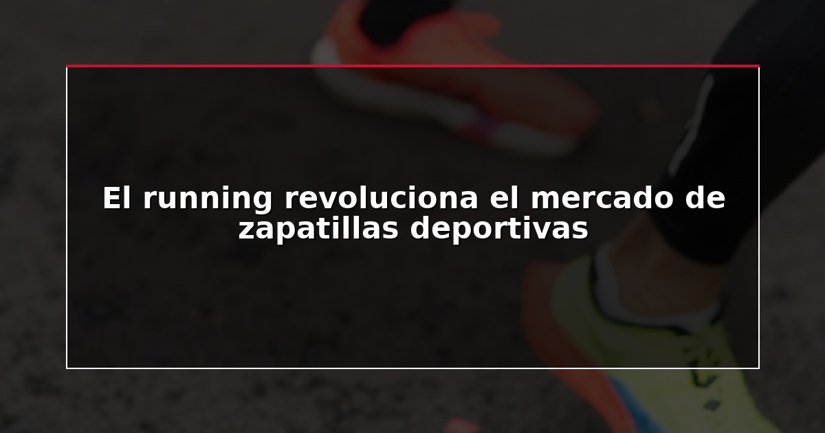 El running revoluciona el mercado de zapatillas deportivas