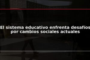 El sistema educativo enfrenta desafíos por cambios sociales actuales