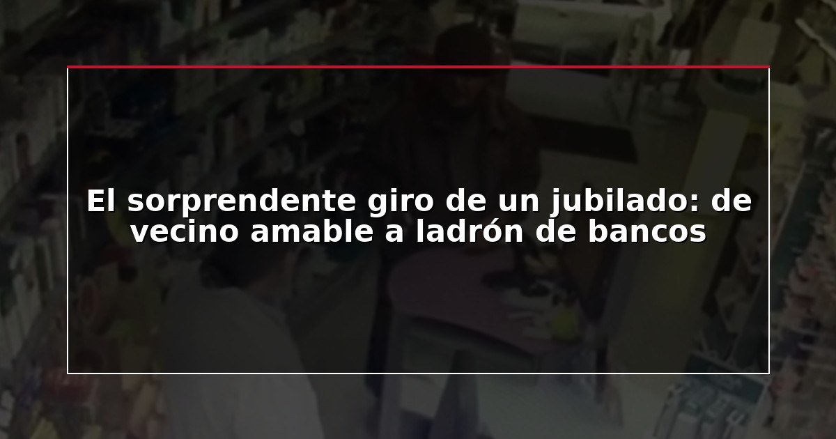 El sorprendente giro de un jubilado: de vecino amable a ladrón de bancos