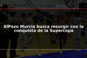 ElPozo Murcia busca resurgir con la conquista de la Supercopa