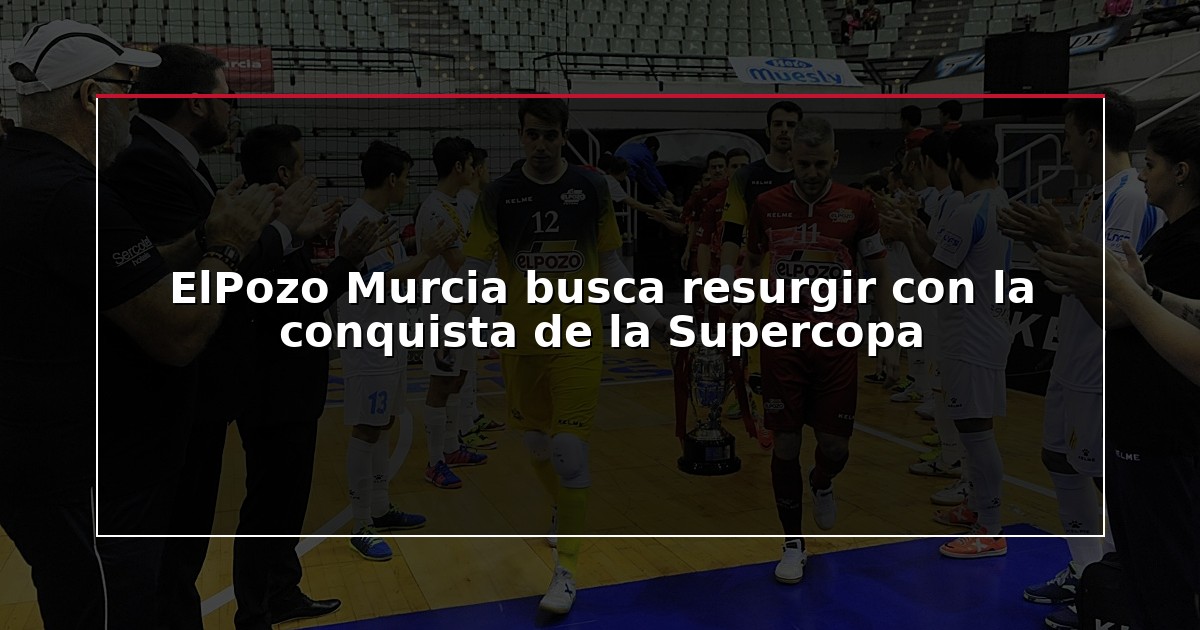 ElPozo Murcia busca resurgir con la conquista de la Supercopa