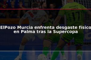 ElPozo Murcia enfrenta desgaste físico en Palma tras la Supercopa
