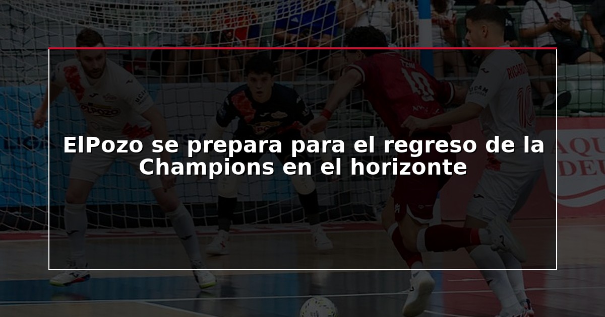 ElPozo se prepara para el regreso de la Champions en el horizonte