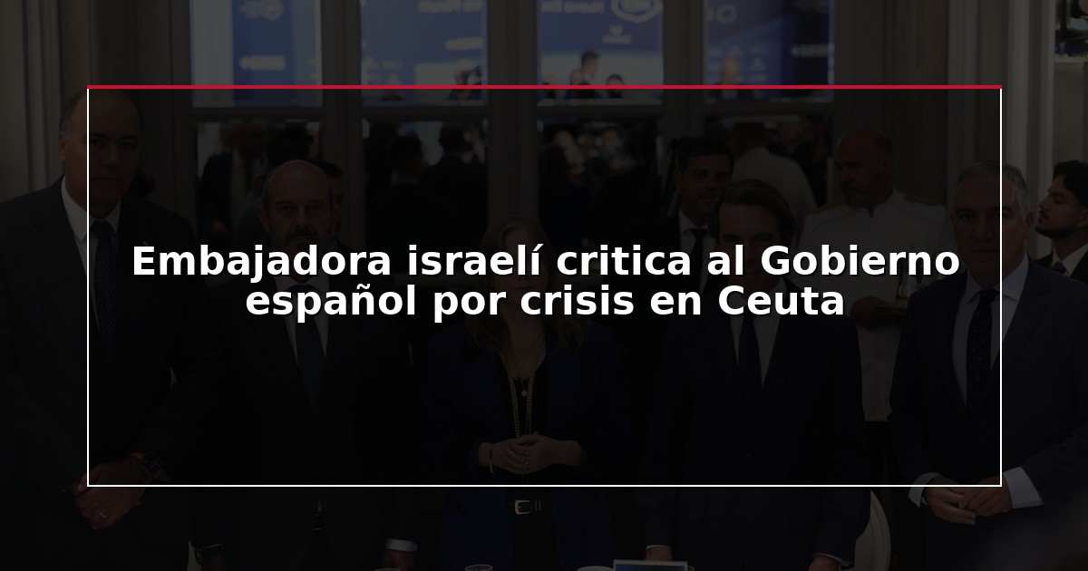 Embajadora israelí critica al Gobierno español por crisis en Ceuta