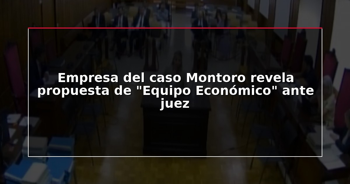 Empresa del caso Montoro revela propuesta de “Equipo Económico” ante juez