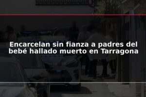 Encarcelan sin fianza a padres del bebé hallado muerto en Tarragona