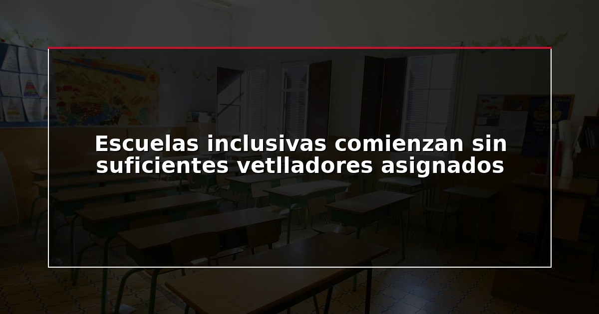 Escuelas inclusivas comienzan sin suficientes vetlladores asignados