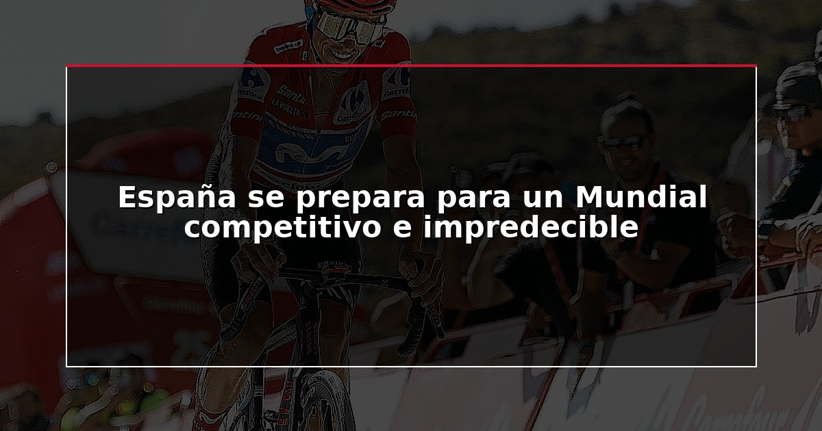 España se prepara para un Mundial competitivo e impredecible