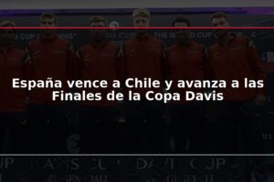 España vence a Chile y avanza a las Finales de la Copa Davis