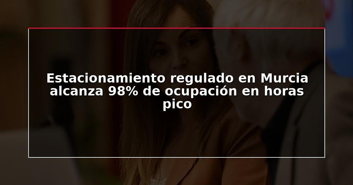 Estacionamiento regulado en Murcia alcanza 98% de ocupación en horas pico