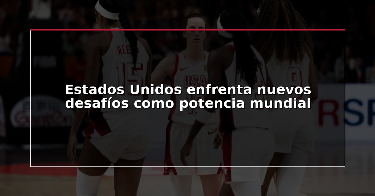 Estados Unidos enfrenta nuevos desafíos como potencia mundial