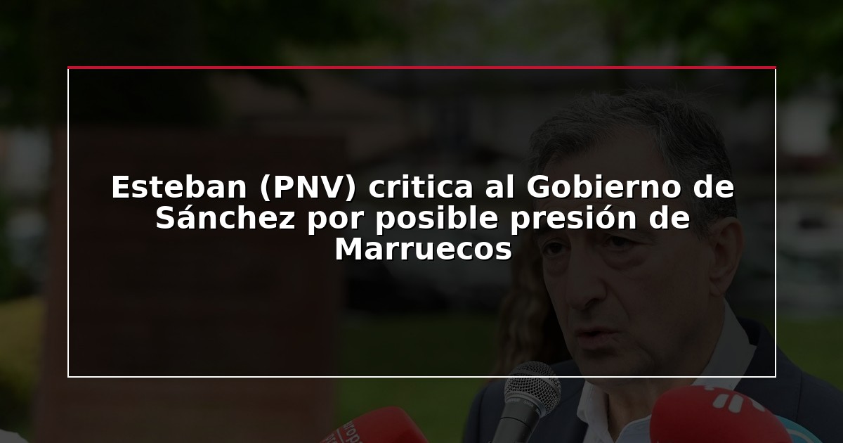 Esteban (PNV) critica al Gobierno de Sánchez por posible presión de Marruecos