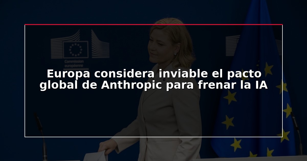 Europa considera inviable el pacto global de Anthropic para frenar la IA