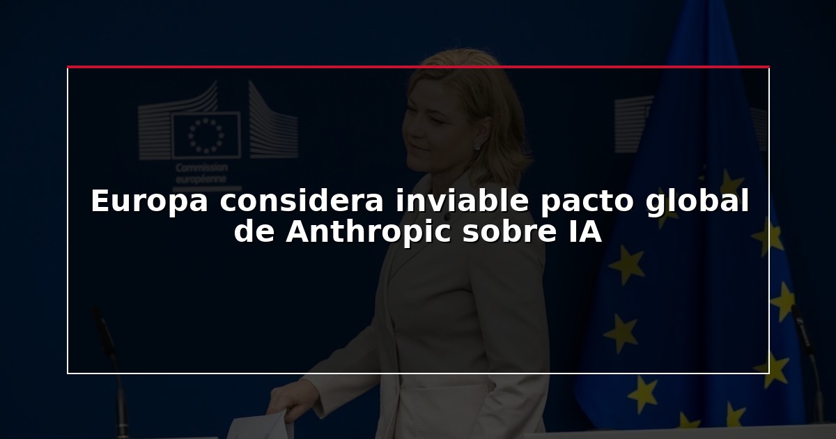 Europa considera inviable pacto global de Anthropic sobre IA