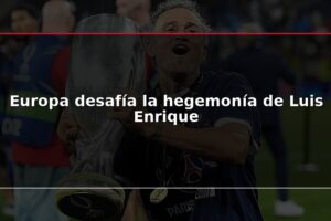 Europa desafía la hegemonía de Luis Enrique