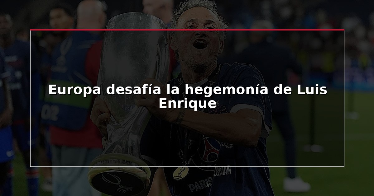 Europa desafía la hegemonía de Luis Enrique