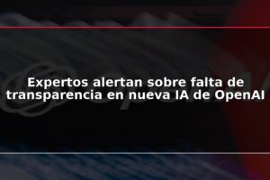 Expertos alertan sobre falta de transparencia en nueva IA de OpenAI