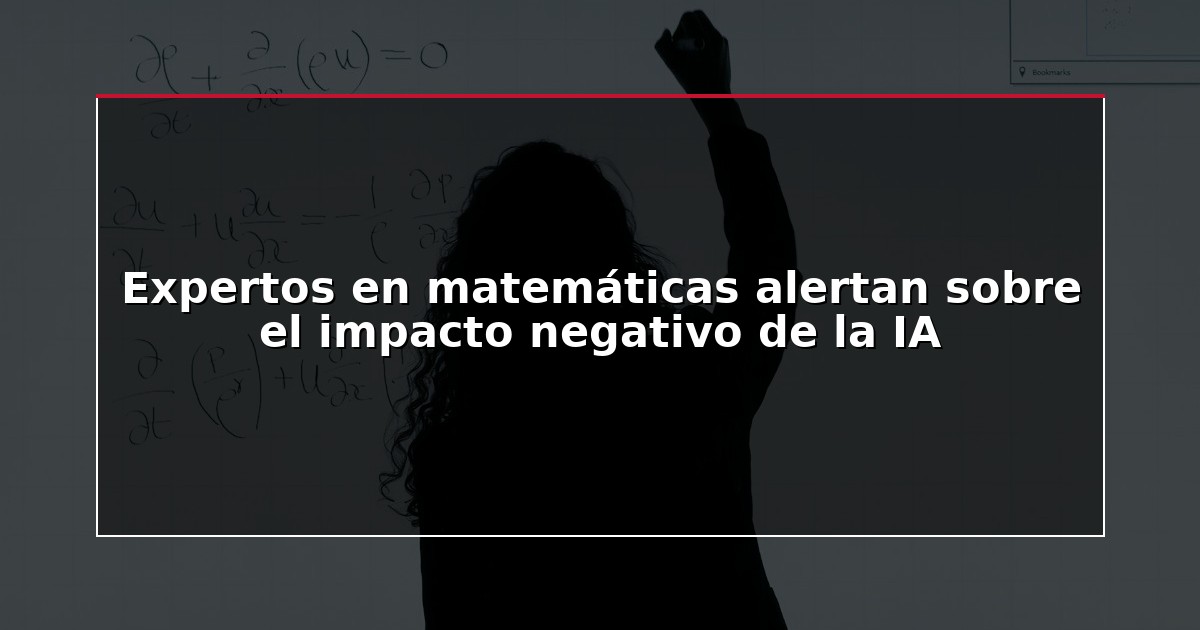 Expertos en matemáticas alertan sobre el impacto negativo de la IA