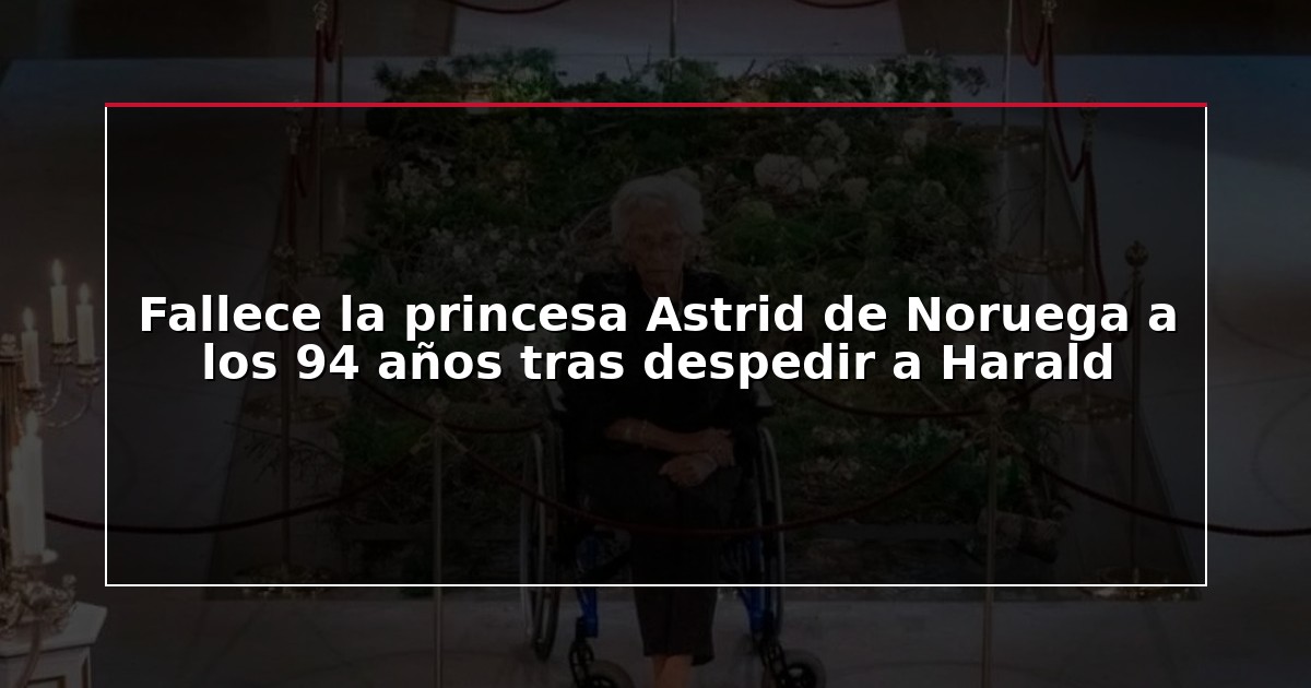 Fallece la princesa Astrid de Noruega a los 94 años tras despedir a Harald