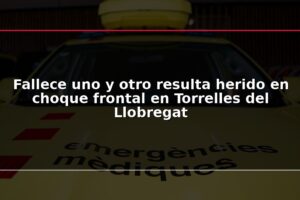 Fallece uno y otro resulta herido en choque frontal en Torrelles del Llobregat
