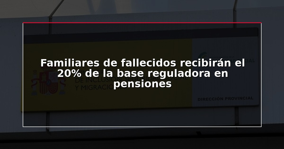 Familiares de fallecidos recibirán el 20% de la base reguladora en pensiones
