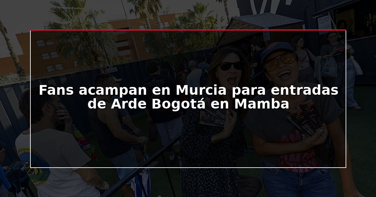 Fans acampan en Murcia para entradas de Arde Bogotá en Mamba