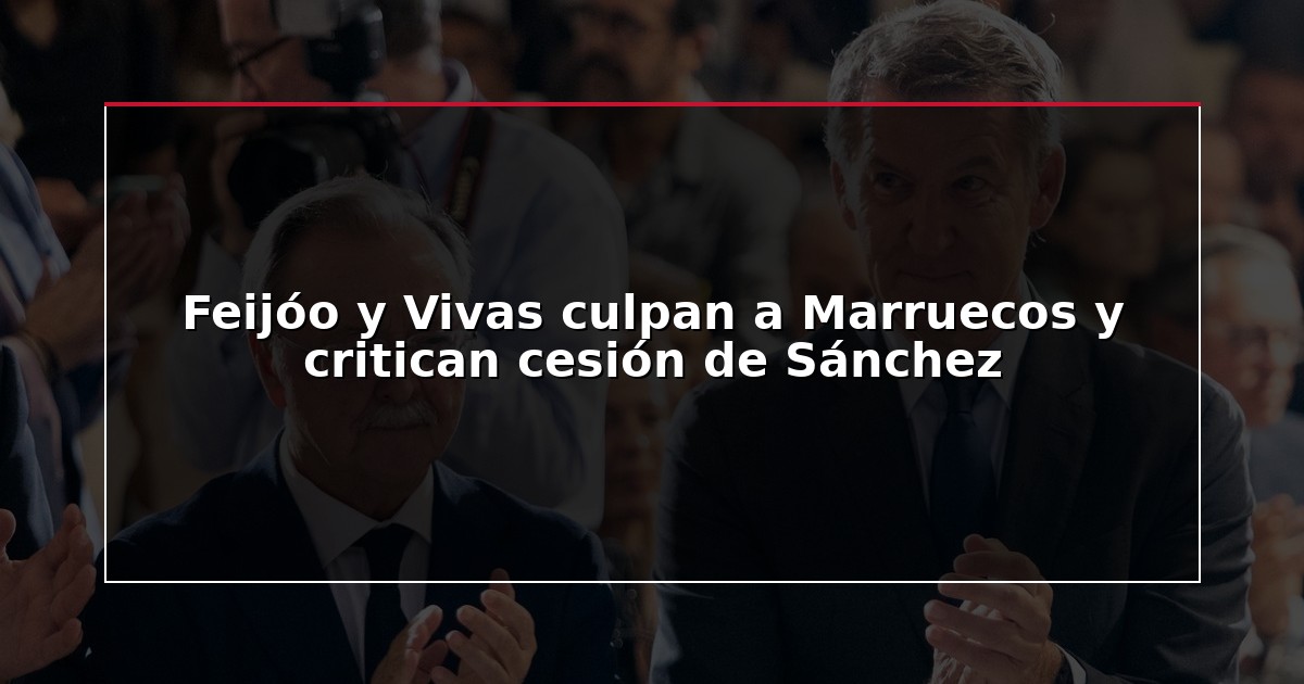 Feijóo y Vivas culpan a Marruecos y critican cesión de Sánchez