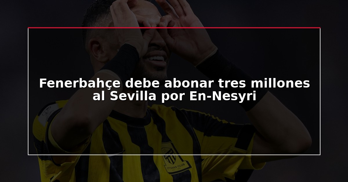 Fenerbahçe debe abonar tres millones al Sevilla por En-Nesyri