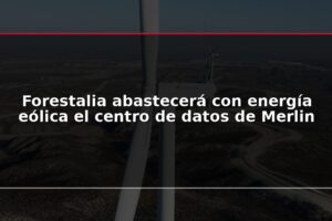 Forestalia abastecerá con energía eólica el centro de datos de Merlin