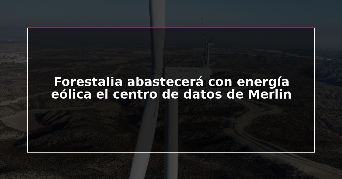 Forestalia abastecerá con energía eólica el centro de datos de Merlin