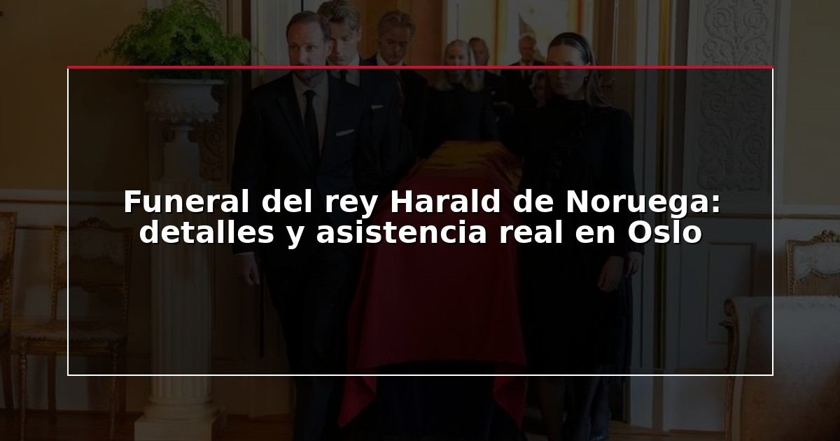 Funeral del rey Harald de Noruega: detalles y asistencia real en Oslo