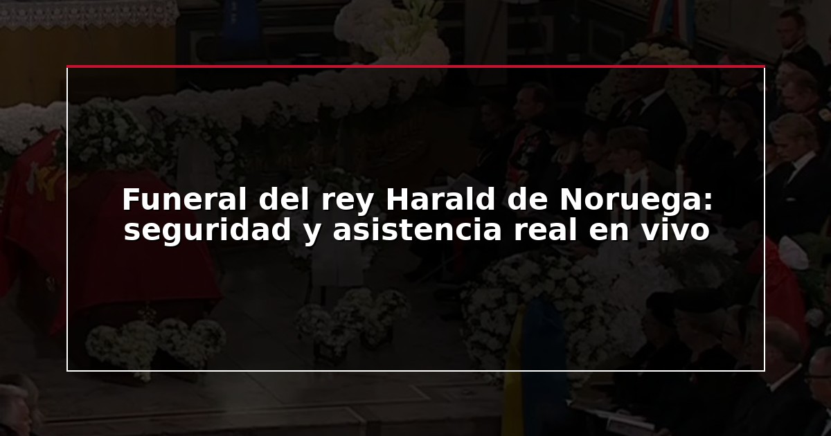 Funeral del rey Harald de Noruega: seguridad y asistencia real en vivo