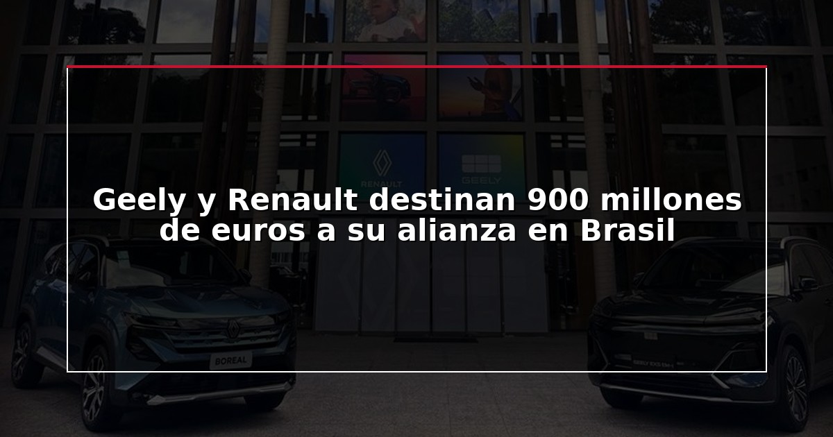 Geely y Renault destinan 900 millones de euros a su alianza en Brasil