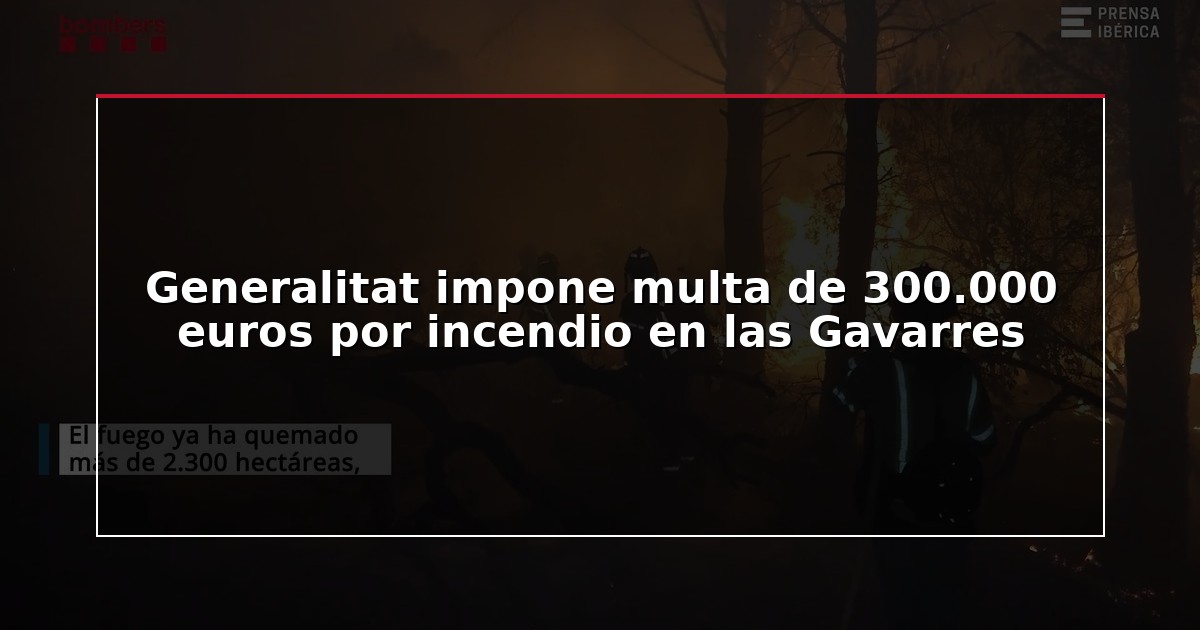 Generalitat impone multa de 300.000 euros por incendio en las Gavarres