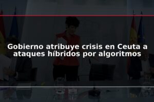 Gobierno atribuye crisis en Ceuta a ataques híbridos por algoritmos
