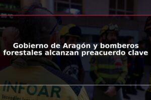 Gobierno de Aragón y bomberos forestales alcanzan preacuerdo clave