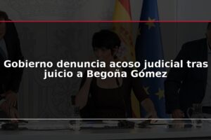 Gobierno denuncia acoso judicial tras juicio a Begoña Gómez